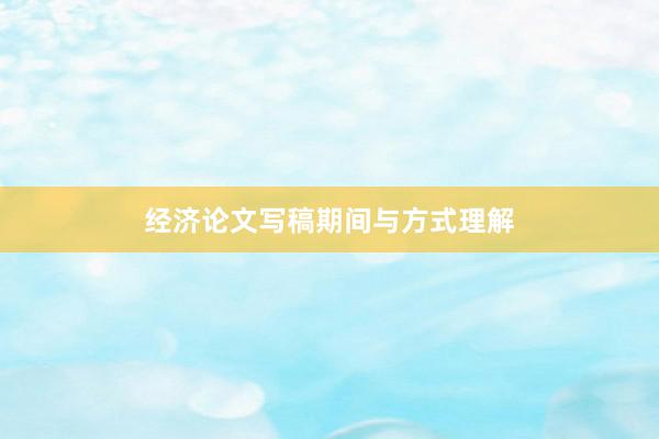 经济论文写稿期间与方式理解